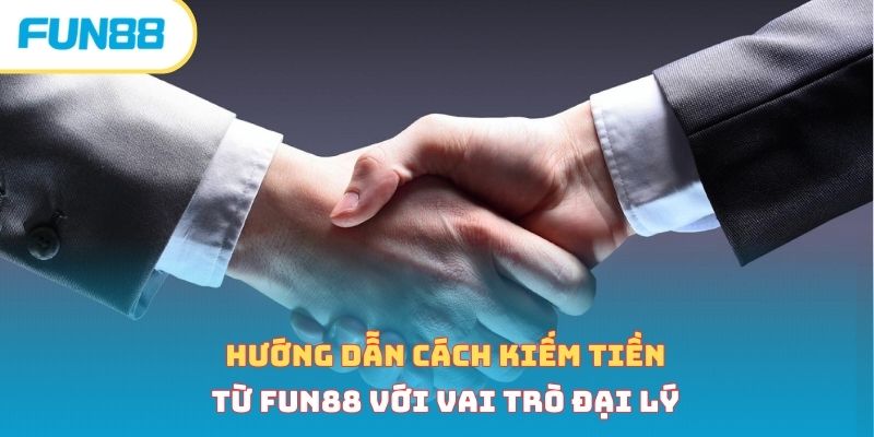 Hướng dẫn cách kiếm tiền từ Fun88 với vai trò đại lý